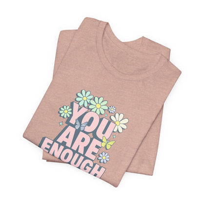 You Are Enough Floral Tee - Unisex Short Sleeve Shirt, Positive Affirmation Shirt, Gift for Friends, Self-Love Quote, Casual Wear