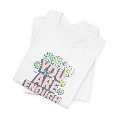You Are Enough Floral Tee - Unisex Short Sleeve Shirt, Positive Affirmation Shirt, Gift for Friends, Self-Love Quote, Casual Wear