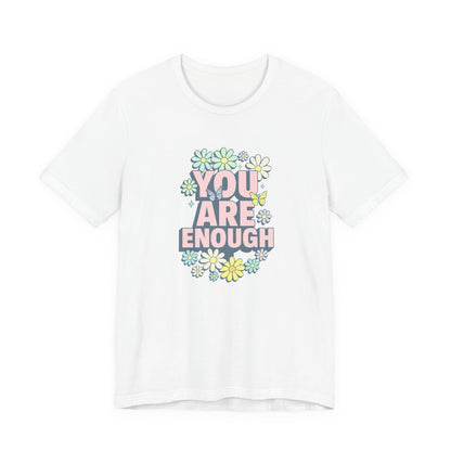 You Are Enough Floral Tee - Unisex Short Sleeve Shirt, Positive Affirmation Shirt, Gift for Friends, Self-Love Quote, Casual Wear