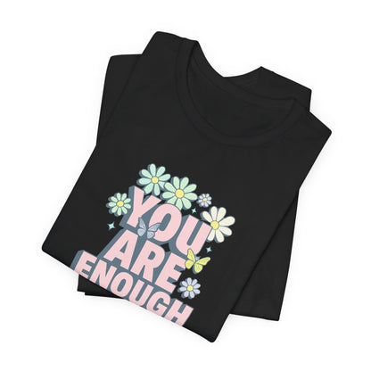 You Are Enough Floral Tee - Unisex Short Sleeve Shirt, Positive Affirmation Shirt, Gift for Friends, Self-Love Quote, Casual Wear