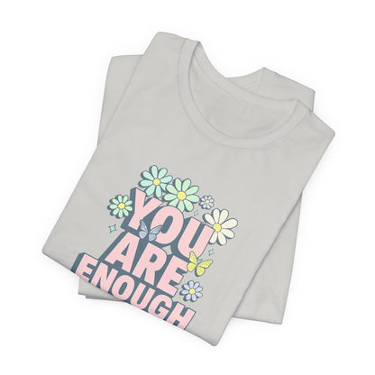 You Are Enough Floral Tee - Unisex Short Sleeve Shirt, Positive Affirmation Shirt, Gift for Friends, Self-Love Quote, Casual Wear