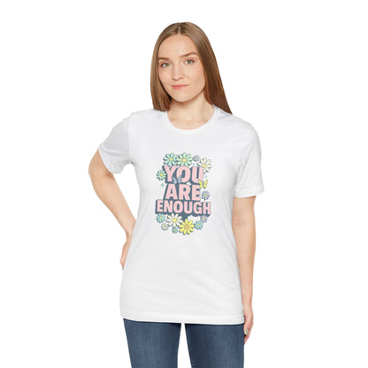 You Are Enough Floral Tee - Unisex Short Sleeve Shirt, Positive Affirmation Shirt, Gift for Friends, Self-Love Quote, Casual Wear